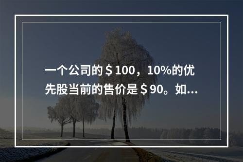 一个公司的＄100，10%的优先股当前的售价是＄90。如果公