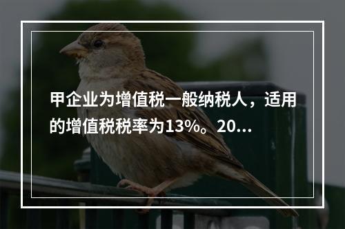 甲企业为增值税一般纳税人，适用的增值税税率为13%。2019