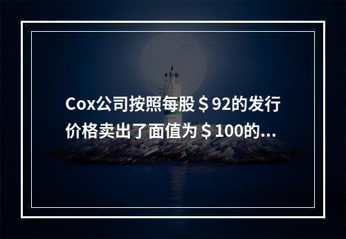 Cox公司按照每股＄92的发行价格卖出了面值为＄100的1,