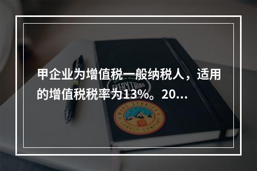 甲企业为增值税一般纳税人，适用的增值税税率为13%。2019