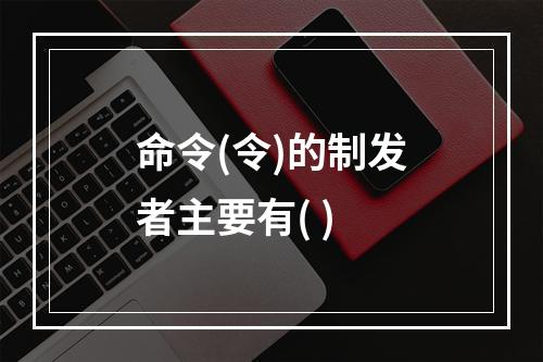 命令(令)的制发者主要有( )