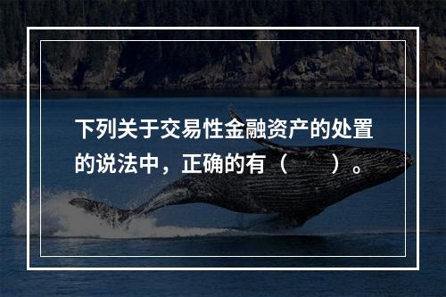 下列关于交易性金融资产的处置的说法中，正确的有（　　）。