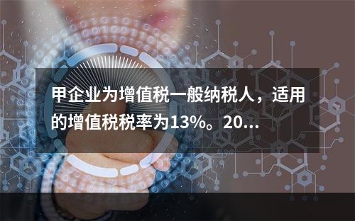 甲企业为增值税一般纳税人，适用的增值税税率为13%。2019