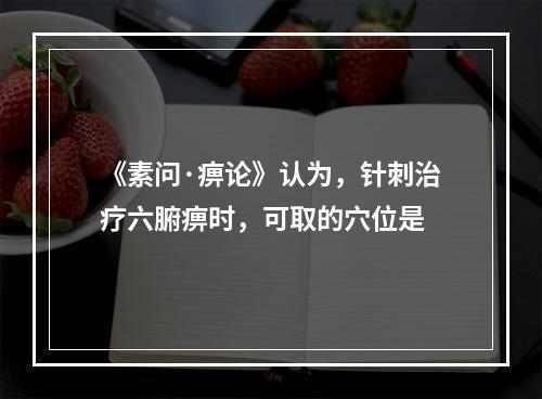 《素问·痹论》认为，针刺治疗六腑痹时，可取的穴位是