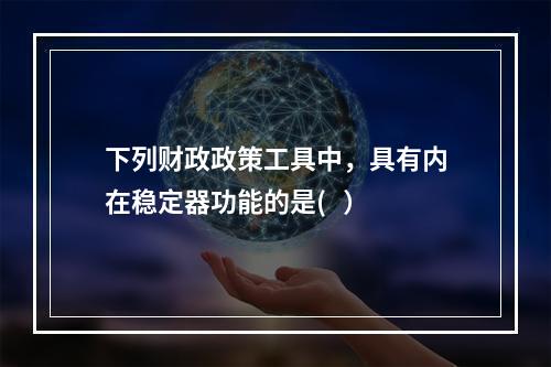 下列财政政策工具中，具有内在稳定器功能的是(   ）