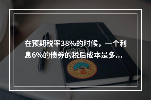 在预期税率38%的时候，一个利息6%的债券的税后成本是多少?