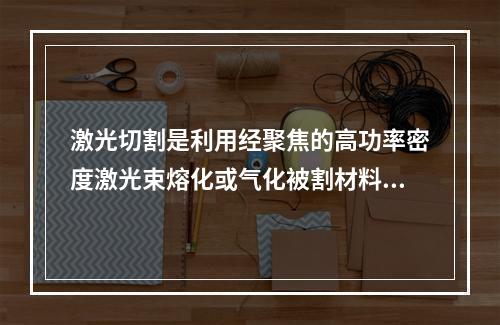 激光切割是利用经聚焦的高功率密度激光束熔化或气化被割材料，同