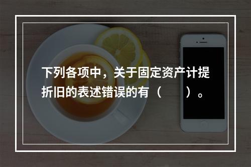 下列各项中，关于固定资产计提折旧的表述错误的有（　　）。