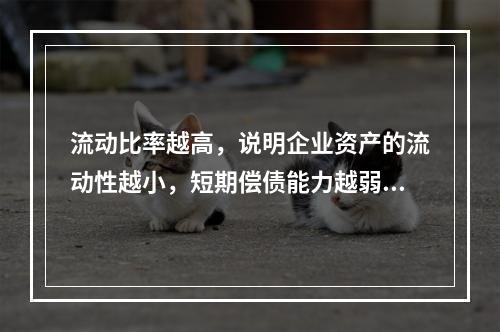 流动比率越高，说明企业资产的流动性越小，短期偿债能力越弱.