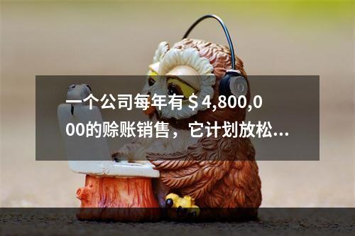 一个公司每年有＄4,800,000的赊账销售，它计划放松它的