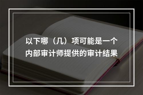 以下哪（几）项可能是一个内部审计师提供的审计结果