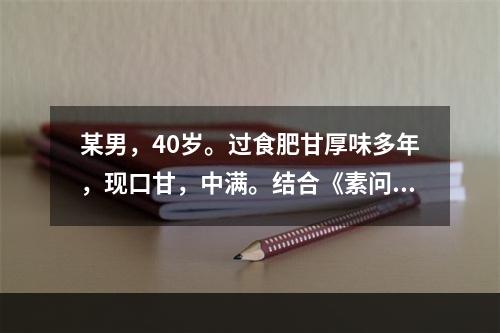 某男，40岁。过食肥甘厚味多年，现口甘，中满。结合《素问·奇