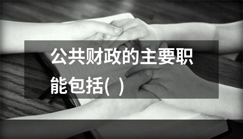 公共财政的主要职能包括(  )