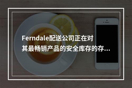 Ferndale配送公司正在对其最畅销产品的安全库存的存货政