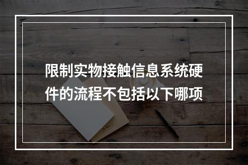 限制实物接触信息系统硬件的流程不包括以下哪项