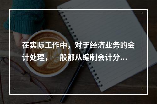 在实际工作中，对于经济业务的会计处理，一般都从编制会计分录开