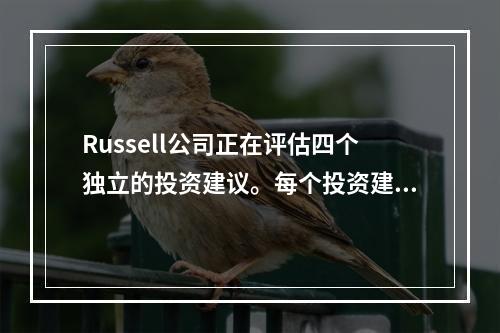 Russell公司正在评估四个独立的投资建议。每个投资建议的