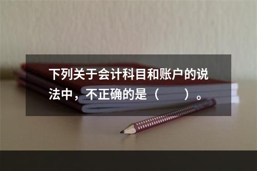 下列关于会计科目和账户的说法中，不正确的是（　　）。