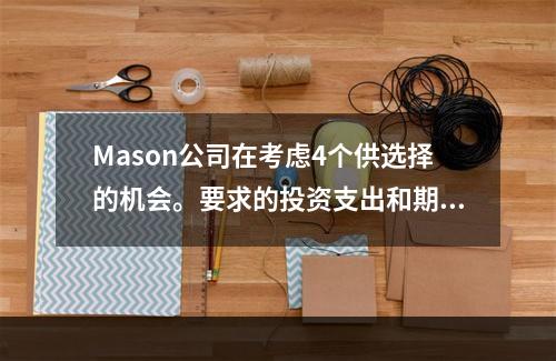 Mason公司在考虑4个供选择的机会。要求的投资支出和期望的