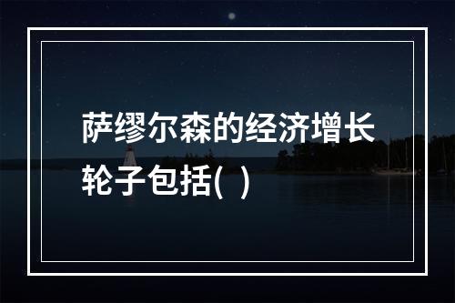 萨缪尔森的经济增长轮子包括(  )