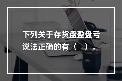 下列关于存货盘盈盘亏说法正确的有（　）。