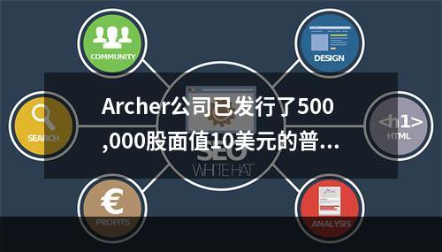 Archer公司已发行了500,000股面值10美元的普通股