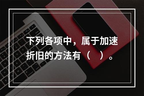 下列各项中，属于加速折旧的方法有（　）。