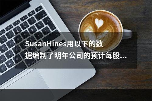 SusanHines用以下的数据编制了明年公司的预计每股收益