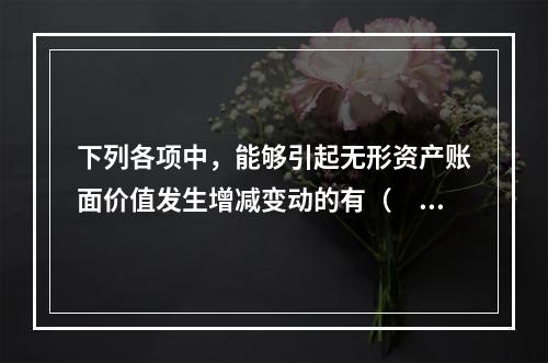 下列各项中，能够引起无形资产账面价值发生增减变动的有（　）。