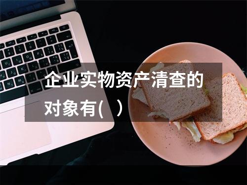 企业实物资产清查的对象有(   ）