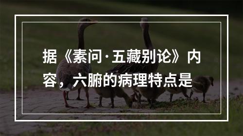 据《素问·五藏别论》内容，六腑的病理特点是