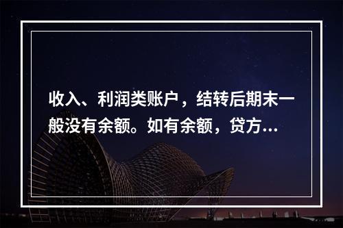 收入、利润类账户，结转后期末一般没有余额。如有余额，贷方表示