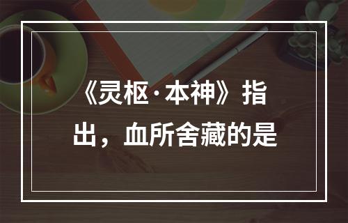 《灵枢·本神》指出，血所舍藏的是