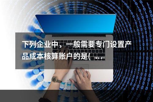 下列企业中，一般需要专门设置产品成本核算账户的是(   ）