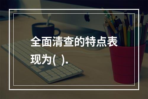 全面清查的特点表现为(  ).