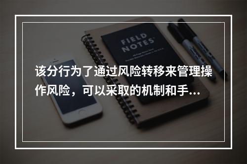 该分行为了通过风险转移来管理操作风险，可以采取的机制和手段是