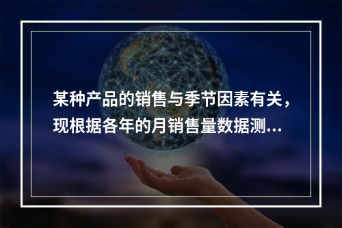 某种产品的销售与季节因素有关，现根据各年的月销售量数据测定季