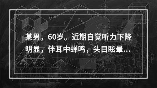 某男，60岁。近期自觉听力下降明显，伴耳中蝉鸣，头目眩晕，腰