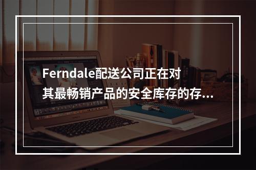 Ferndale配送公司正在对其最畅销产品的安全库存的存货政