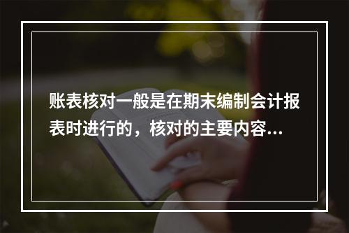 账表核对一般是在期末编制会计报表时进行的，核对的主要内容包括