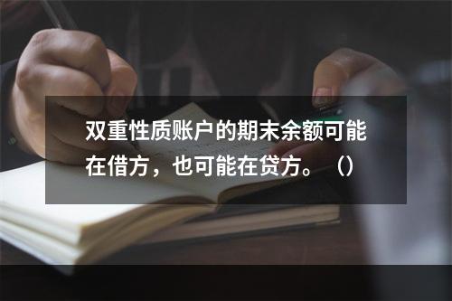 双重性质账户的期末余额可能在借方，也可能在贷方。（）