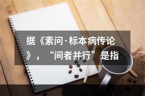 据《素问·标本病传论》，“间者并行”是指