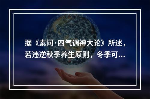 据《素问·四气调神大论》所述，若违逆秋季养生原则，冬季可能发