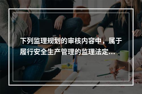 下列监理规划的审核内容中，属于履行安全生产管理的监理法定职责