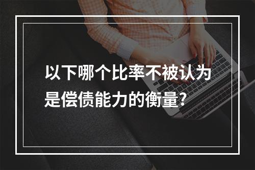 以下哪个比率不被认为是偿债能力的衡量?