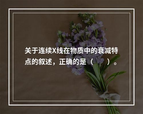 关于连续X线在物质中的衰减特点的叙述，正确的是（　　）。