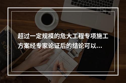 超过一定规模的危大工程专项施工方案经专家论证后的结论可以是（