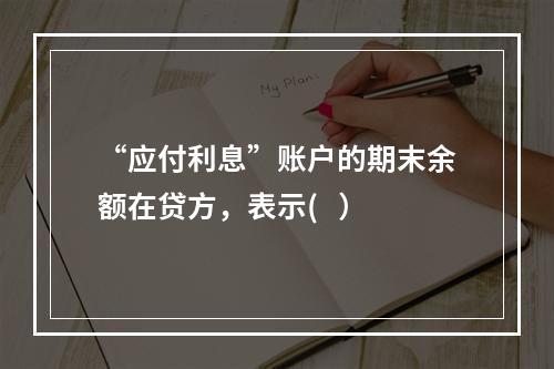 “应付利息”账户的期末余额在贷方，表示(   ）