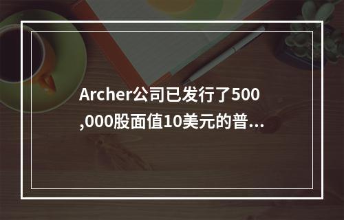 Archer公司已发行了500,000股面值10美元的普通股