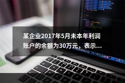 某企业2017年5月未本年利润账户的余额为30万元，表示(